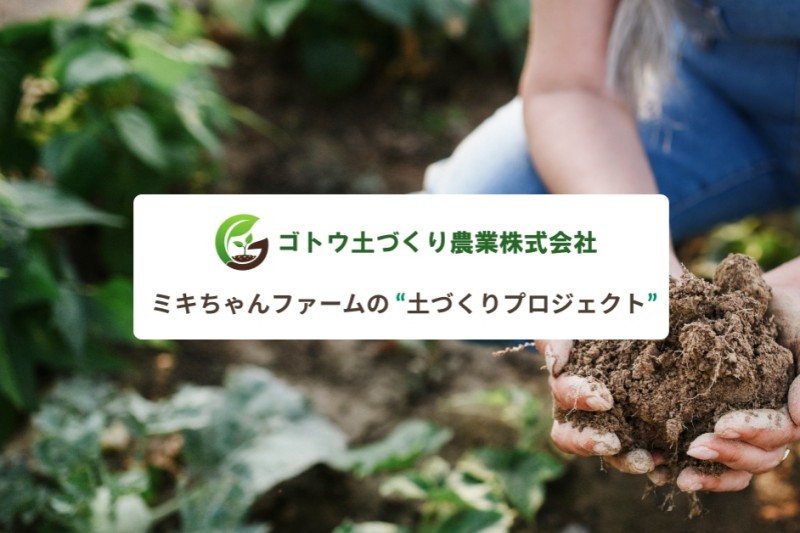ゴトウ土づくり農業株式会社 ミキちゃんファームの“土づくりプロジェクト”